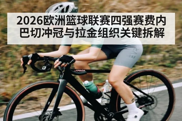 2026欧洲篮球联赛四强赛费内巴切冲冠与拉金组织关键拆解