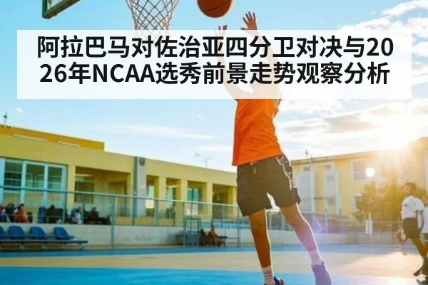 阿拉巴马对佐治亚四分卫对决与2026年NCAA选秀前景走势观察分析