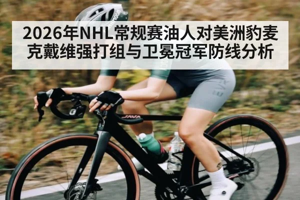 2026年NHL常规赛油人对美洲豹麦克戴维强打组与卫冕冠军防线分析
