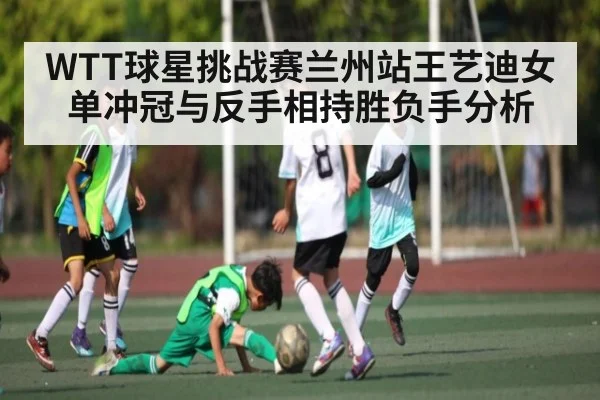 WTT球星挑战赛兰州站王艺迪女单冲冠与反手相持胜负手分析