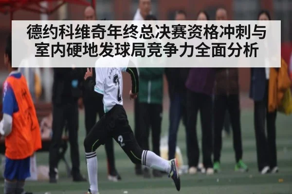 德约科维奇年终总决赛资格冲刺与室内硬地发球局竞争力全面分析
